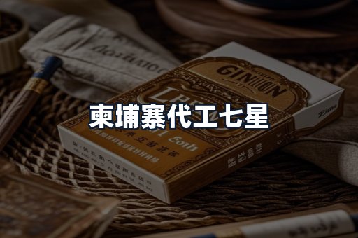 柬埔寨代工七星